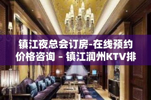 镇江夜总会订房-在线预约价格咨询 – 镇江润州KTV排名大全