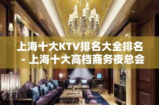 上海十大KTV排名大全排名－上海十大高档商务夜总会消费攻略