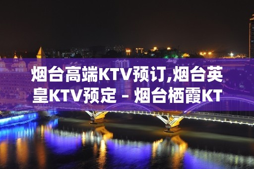 烟台高端KTV预订,烟台英皇KTV预定 – 烟台栖霞KTV排名大全