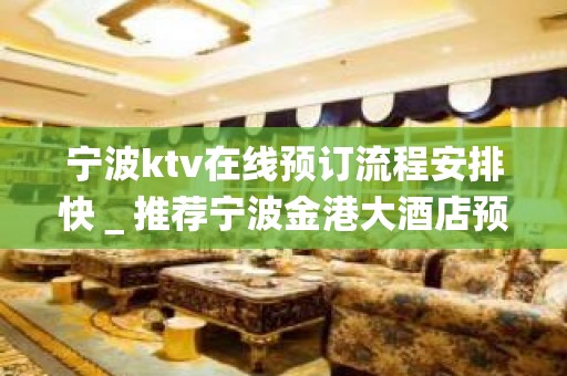 宁波ktv在线预订流程安排快＿推荐宁波金港大酒店预订！