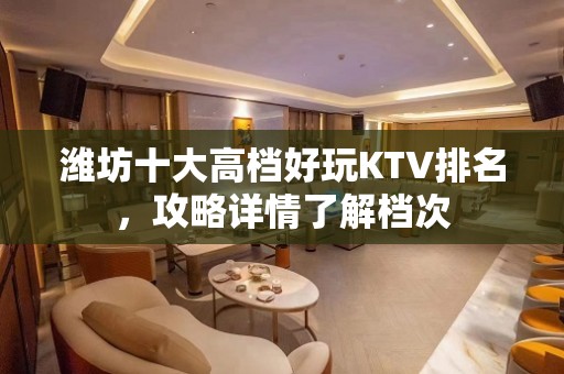 潍坊十大高档好玩KTV排名，攻略详情了解档次