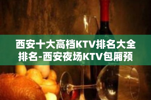 西安十大高档KTV排名大全排名-西安夜场KTV包厢预定