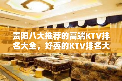 贵阳八大推荐的高端KTV排名大全，好耍的KTV排名大全排行榜 – 贵阳金阳新区KTV排名大全