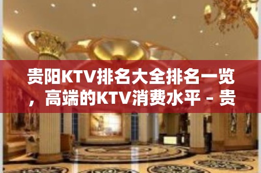 贵阳KTV排名大全排名一览，高端的KTV消费水平 – 贵阳南明KTV排名大全