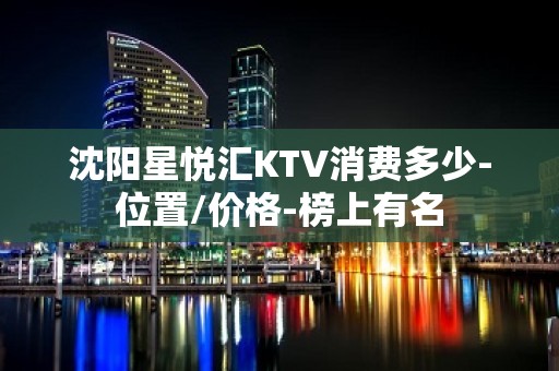 沈阳星悦汇KTV消费多少-位置/价格-榜上有名