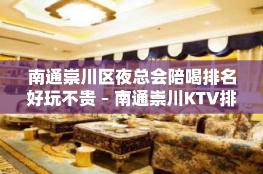 南通崇川区夜总会陪喝排名好玩不贵 – 南通崇川KTV排名大全