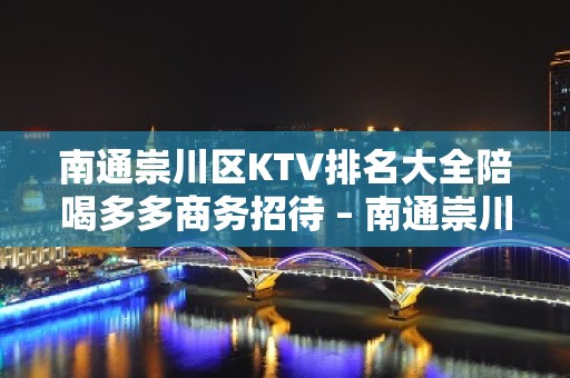 南通崇川区KTV排名大全陪喝多多商务招待 – 南通崇川KTV排名大全