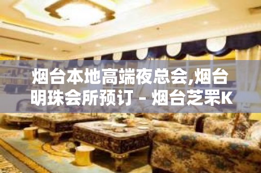 烟台本地高端夜总会,烟台明珠会所预订 – 烟台芝罘KTV排名大全