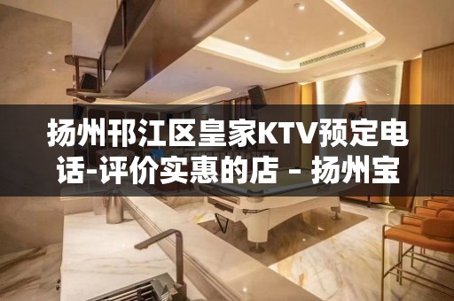 扬州邗江区皇家KTV预定电话-评价实惠的店 – 扬州宝应KTV排名大全