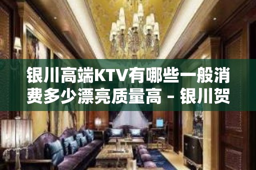 银川高端KTV有哪些一般消费多少漂亮质量高 – 银川贺兰KTV排名大全