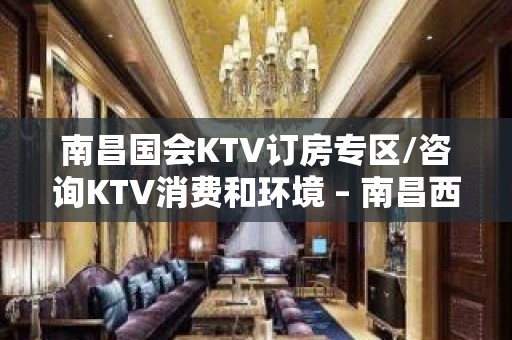 南昌国会KTV订房专区/咨询KTV消费和环境 – 南昌西湖KTV排名大全