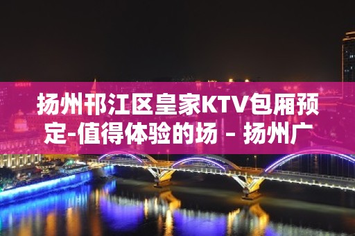 扬州邗江区皇家KTV包厢预定-值得体验的场 – 扬州广陵KTV排名大全