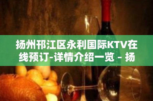 扬州邗江区永利国际KTV在线预订-详情介绍一览 – 扬州宝应KTV排名大全