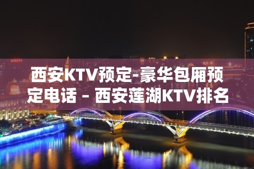 西安KTV预定-豪华包厢预定电话 – 西安莲湖KTV排名大全