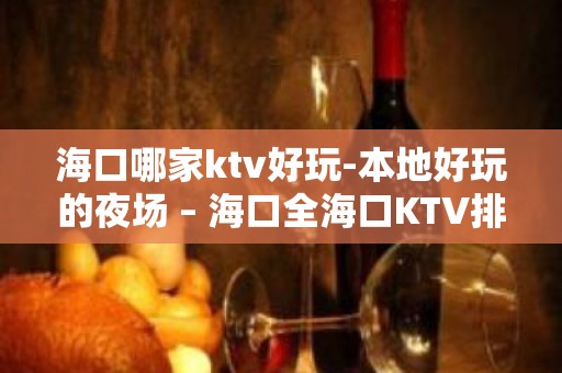 海口哪家ktv好玩-本地好玩的夜场 – 海口全海口KTV排名大全