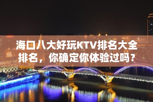 海口八大好玩KTV排名大全排名，你确定你体验过吗？ – 海口全海口KTV排名大全