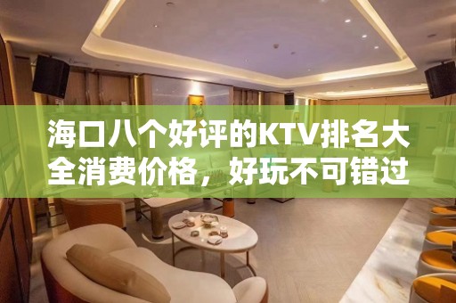 海口八个好评的KTV排名大全消费价格，好玩不可错过 – 海口全海口KTV排名大全