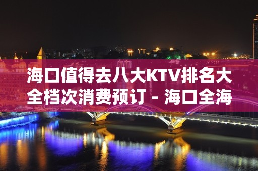 海口值得去八大KTV排名大全档次消费预订 – 海口全海口KTV排名大全