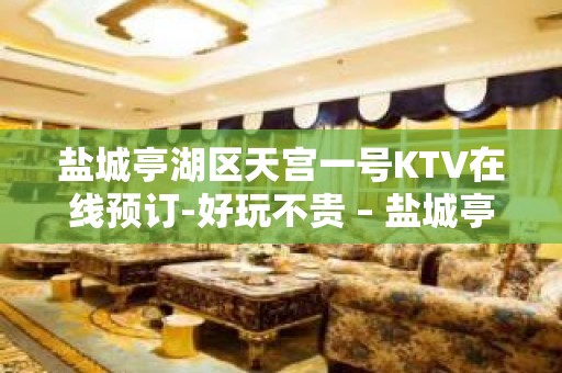 盐城亭湖区天宫一号KTV在线预订-好玩不贵 – 盐城亭湖KTV排名大全