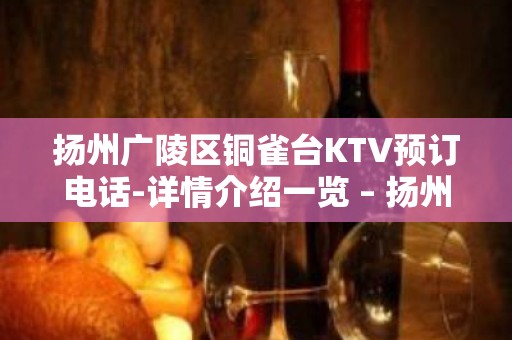 扬州广陵区铜雀台KTV预订电话-详情介绍一览 – 扬州广陵KTV排名大全