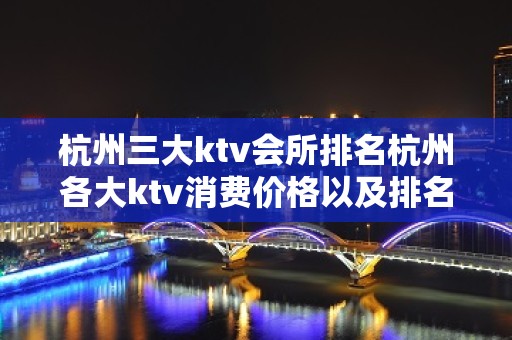 杭州三大ktv会所排名杭州各大ktv消费价格以及排名攻略