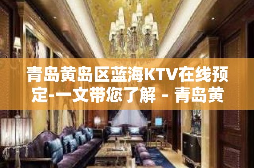 青岛黄岛区蓝海KTV在线预定-一文带您了解 – 青岛黄岛KTV排名大全