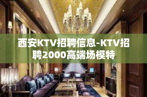 西安KTV招聘信息-KTV招聘2000高端场模特