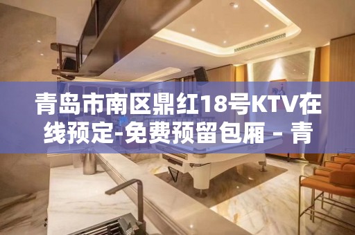 青岛市南区鼎红18号KTV在线预定-免费预留包厢 – 青岛市南KTV排名大全