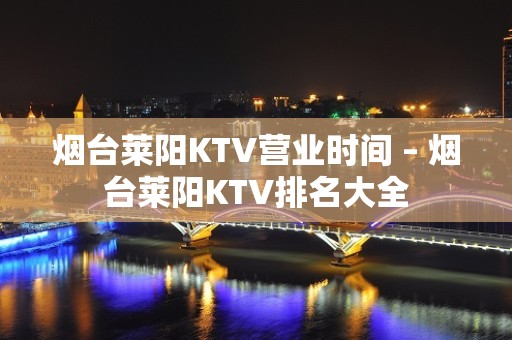 烟台莱阳KTV营业时间 – 烟台莱阳KTV排名大全