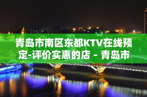 青岛市南区东都KTV在线预定-评价实惠的店 – 青岛市南KTV排名大全