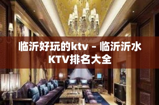 临沂好玩的ktv – 临沂沂水KTV排名大全