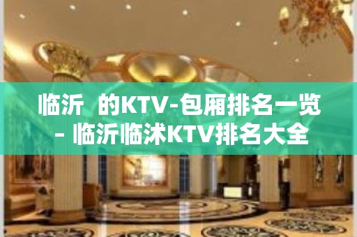 临沂  的KTV-包厢排名一览 – 临沂临沭KTV排名大全