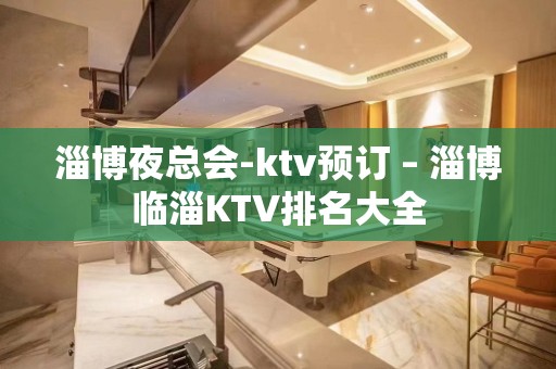 淄博夜总会-ktv预订 – 淄博临淄KTV排名大全