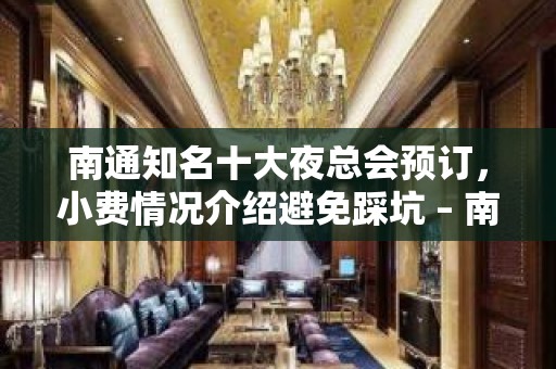 南通知名十大夜总会预订，小费情况介绍避免踩坑 – 南通崇川KTV排名大全