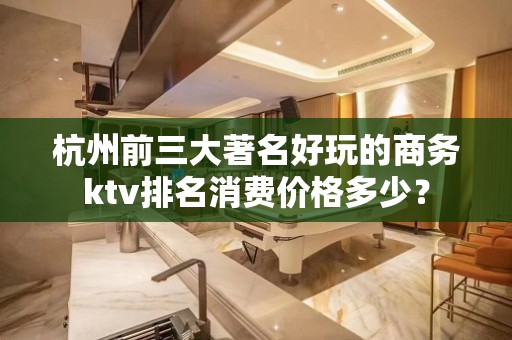 杭州前三大著名好玩的商务ktv排名消费价格多少？