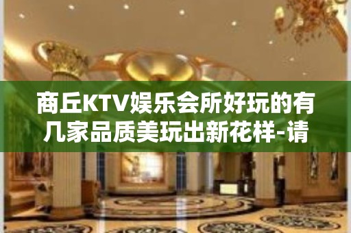 商丘KTV娱乐会所好玩的有几家品质美玩出新花样-请客户预订首 - 商丘睢县KTV大全 