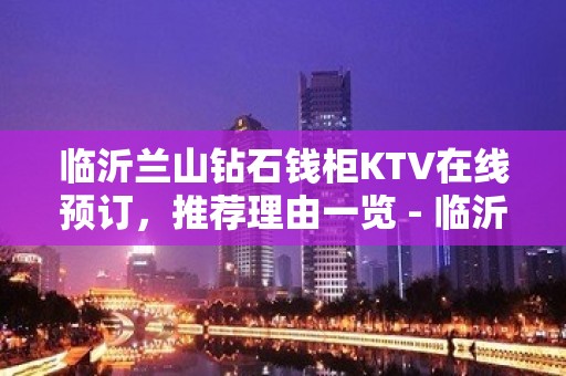 临沂兰山钻石钱柜KTV在线预订，推荐理由一览 - 临沂兰山KTV大全 