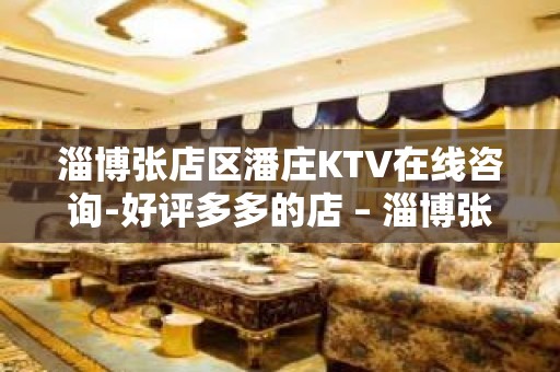 淄博张店区潘庄KTV在线咨询-好评多多的店 – 淄博张店KTV排名大全