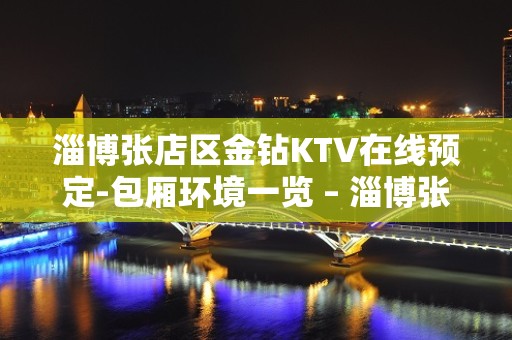 淄博张店区金钻KTV在线预定-包厢环境一览 – 淄博张店KTV排名大全