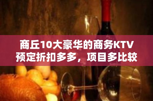 商丘10大豪华的商务KTV预定折扣多多，项目多比较实惠消费明 - 商丘夏邑KTV大全 