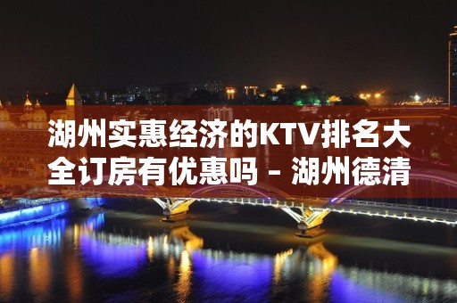 湖州实惠经济的KTV排名大全订房有优惠吗 – 湖州德清KTV排名大全