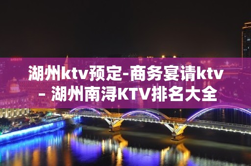 湖州ktv预定-商务宴请ktv – 湖州南浔KTV排名大全