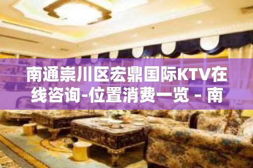 南通崇川区宏鼎国际KTV在线咨询-位置消费一览 – 南通崇川KTV排名大全