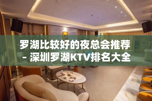 罗湖比较好的夜总会推荐 – 深圳罗湖KTV排名大全