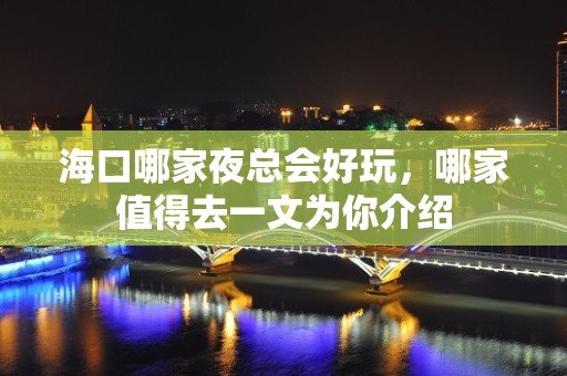 海口哪家夜总会好玩，哪家值得去一文为你介绍