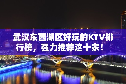 武汉东西湖区好玩的KTV排行榜，强力推荐这十家！ - 武汉东西湖KTV大全 