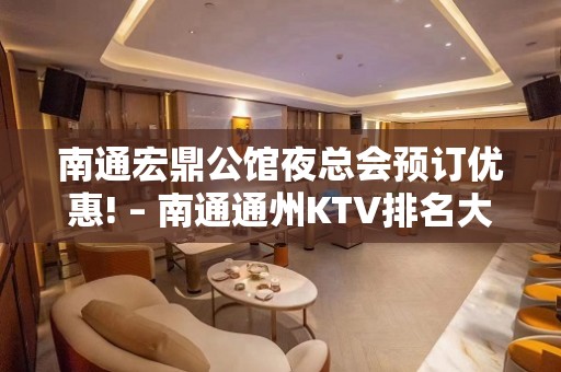 南通宏鼎公馆夜总会预订优惠! – 南通通州KTV排名大全