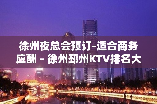 徐州夜总会预订-适合商务应酬 – 徐州邳州KTV排名大全