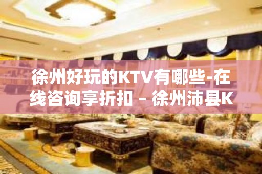 徐州好玩的KTV有哪些-在线咨询享折扣 – 徐州沛县KTV排名大全