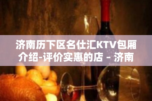 济南历下区名仕汇KTV包厢介绍-评价实惠的店 – 济南历下KTV排名大全